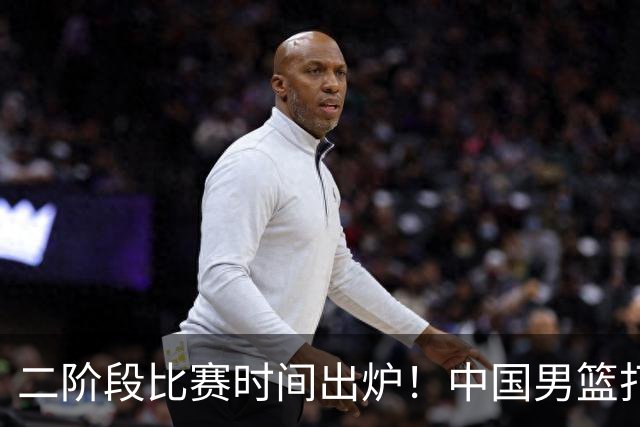 二阶段比赛时间出炉！中国男篮打黎卡沙3队很难，郭士强改变用人