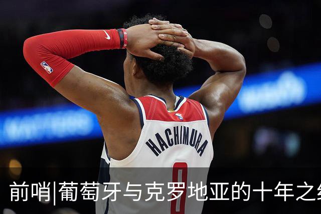 前哨|葡萄牙与克罗地亚的十年之约，这次谁能帮到C罗？