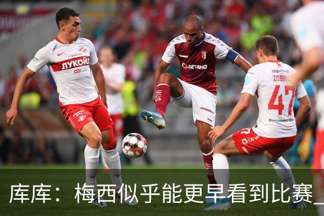 库库：梅西似乎能更早看到比赛 亚马尔的2年相当于别人的10年