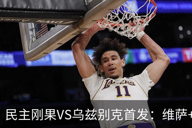 民主刚果VS乌兹别克首发：维萨+巴坎布 胡桑诺夫领军