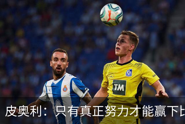 皮奥利：只有真正努力才能赢下比赛 尤文仍在争冠