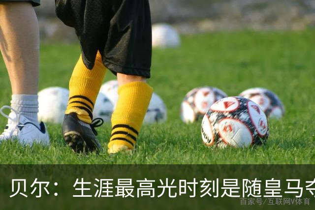 贝尔：生涯最高光时刻是随皇马夺得欧冠 高尔夫已成为生活一部分