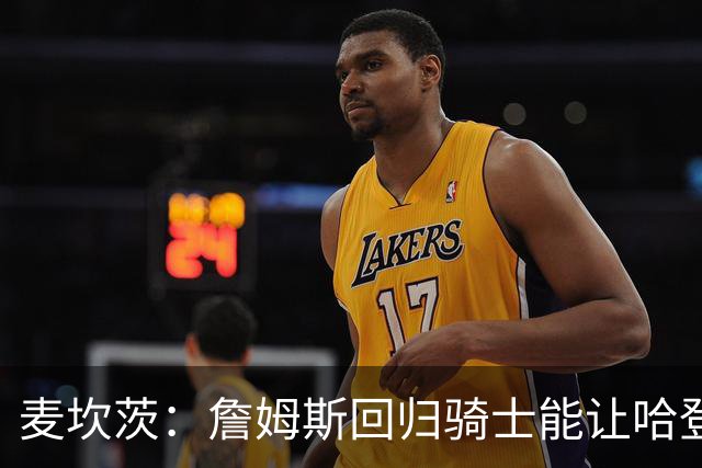 麦坎茨：詹姆斯回归骑士能让哈登和米切尔季后赛翻身 并横扫东部