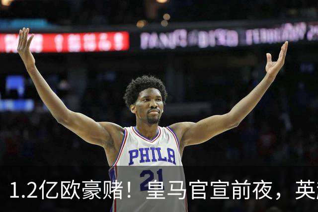 1.2亿欧豪赌！皇马官宣前夜，英超巨星一个点赞让切尔西彻底慌了