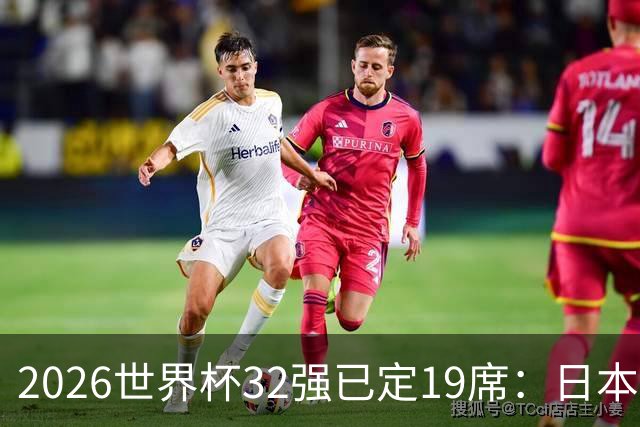 2026世界杯32强已定19席：日本澳大利亚晋级 韩国待定