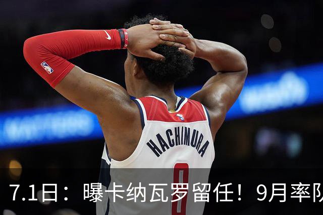 7.1日：曝卡纳瓦罗留任！9月率队过招国足年薪400万欧+世界杯3连败丢11球