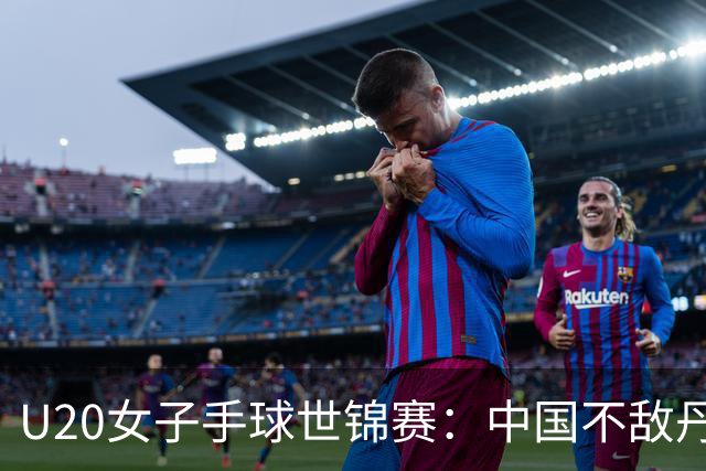 U20女子手球世锦赛：中国不敌丹麦 小组第二晋级16强